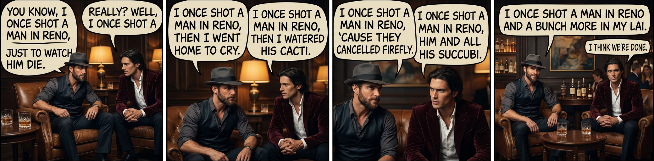 Did you shoot a man in Reno?  Now, I don't mean to pry.