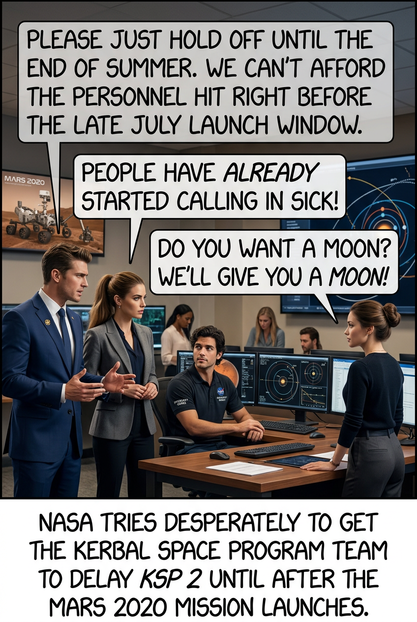 "The committee appreciates that your 2020 launch is on track, but the 'human capital/personnel retention' budget includes a lot more unmarked cash payments than usual. What are th--" "Public outreach."