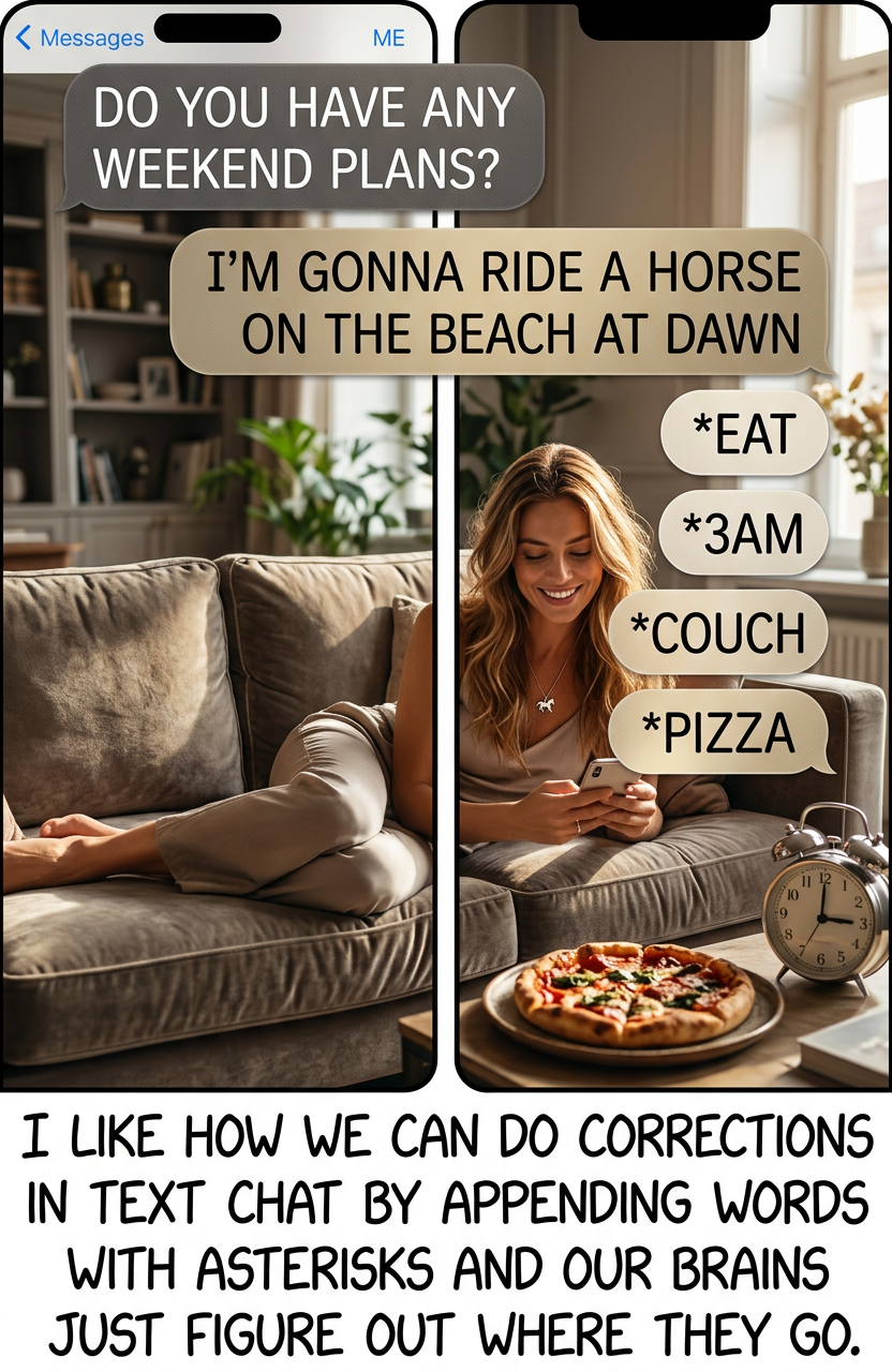 I like trying to make it as hard as possible. "I'd love to meet up, maybe in a few days? Next week is looking pretty empty. *witchcraft"